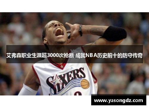 艾弗森职业生涯超3000次抢断 成就NBA历史前十的防守传奇